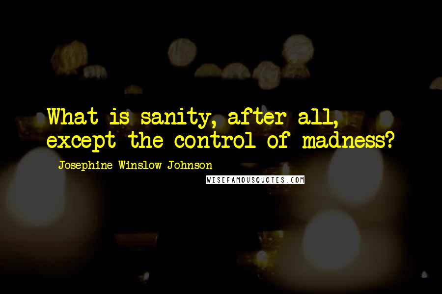 Josephine Winslow Johnson quotes: What is sanity, after all, except the control of madness?