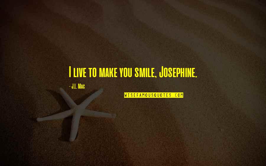 Josephine's Quotes By J.L. Mac: I live to make you smile, Josephine.