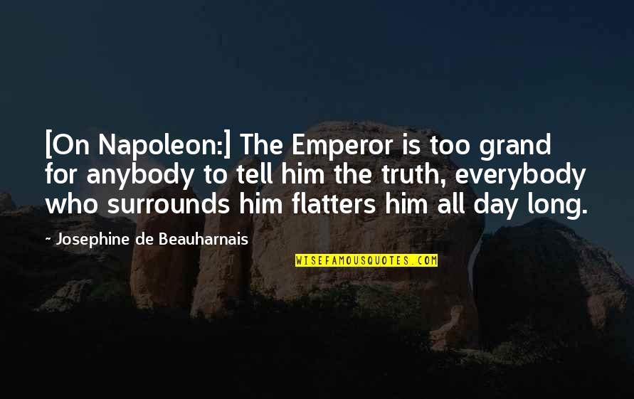 Josephine's Quotes By Josephine De Beauharnais: [On Napoleon:] The Emperor is too grand for