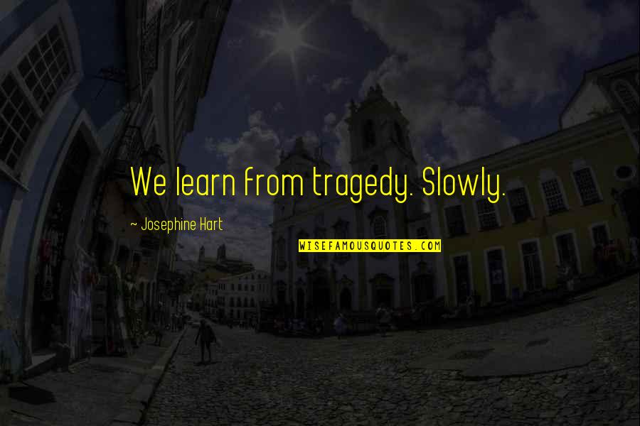 Josephine's Quotes By Josephine Hart: We learn from tragedy. Slowly.
