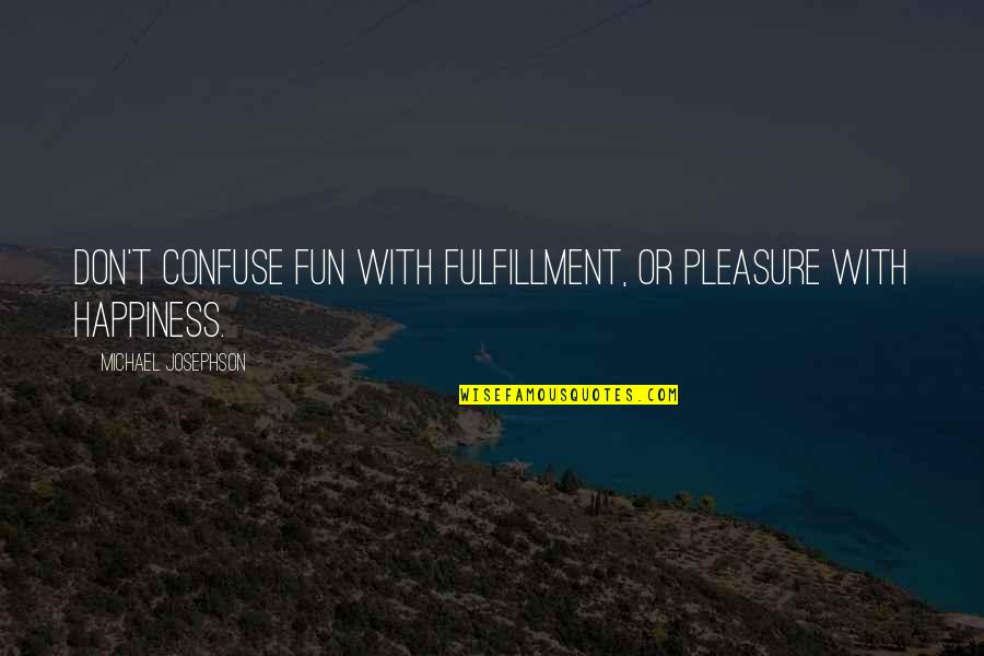 Josephson Quotes By Michael Josephson: Don't confuse fun with fulfillment, or pleasure with