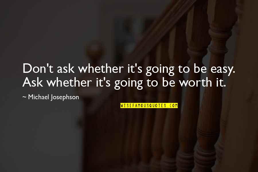 Josephson Quotes By Michael Josephson: Don't ask whether it's going to be easy.