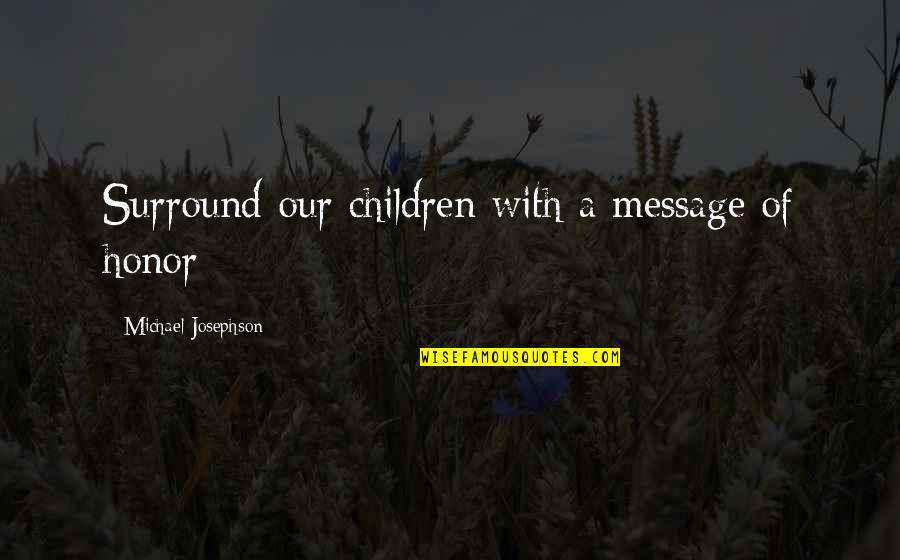 Josephson Quotes By Michael Josephson: Surround our children with a message of honor