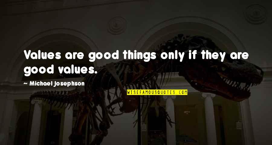 Josephson Quotes By Michael Josephson: Values are good things only if they are