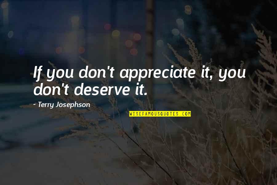Josephson Quotes By Terry Josephson: If you don't appreciate it, you don't deserve