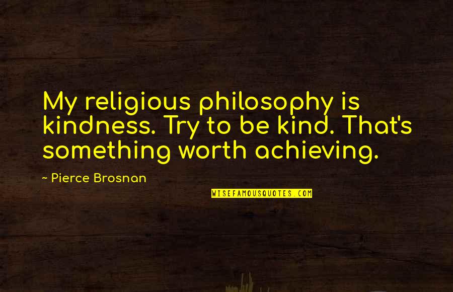 Josephus On Jesus Quotes By Pierce Brosnan: My religious philosophy is kindness. Try to be Josephus On Jesus Quotes By Pierce Brosnan: My religious philosophy is kindness. Try to be