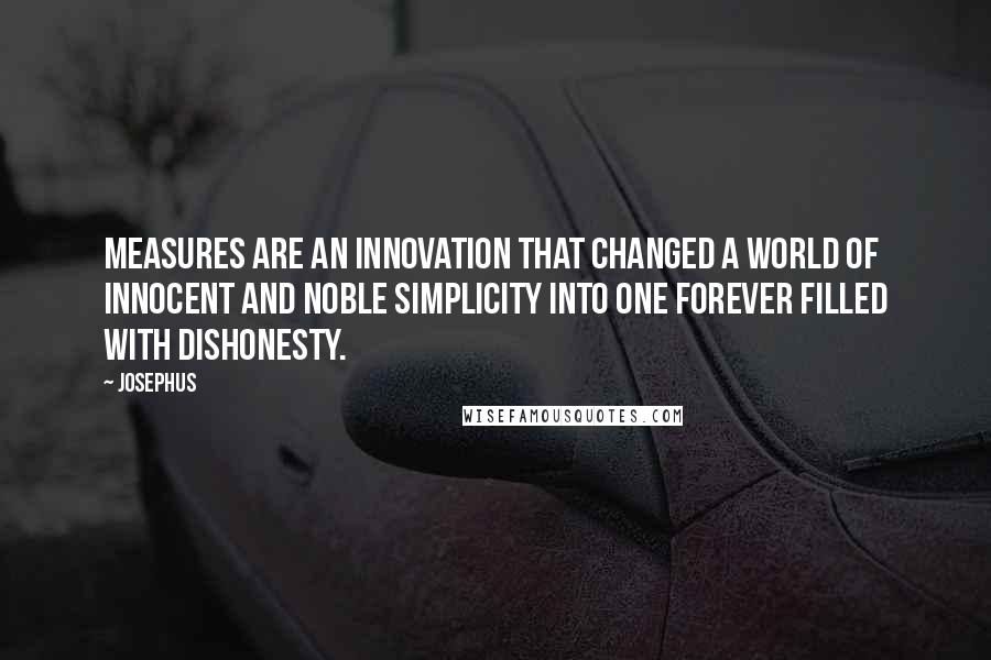 Josephus quotes: Measures are an innovation that changed a world of innocent and noble simplicity into one forever filled with dishonesty.