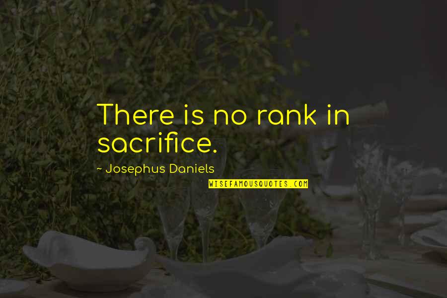 Josephus Quotes By Josephus Daniels: There is no rank in sacrifice. Josephus Quotes By Josephus Daniels: There is no rank in sacrifice.