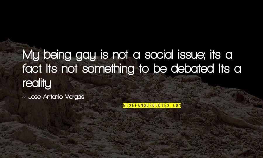 Jose's Quotes By Jose Antonio Vargas: My being gay is not a social issue;