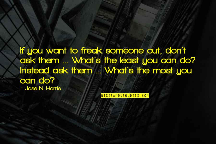 Jose's Quotes By Jose N. Harris: If you want to freak someone out, don't