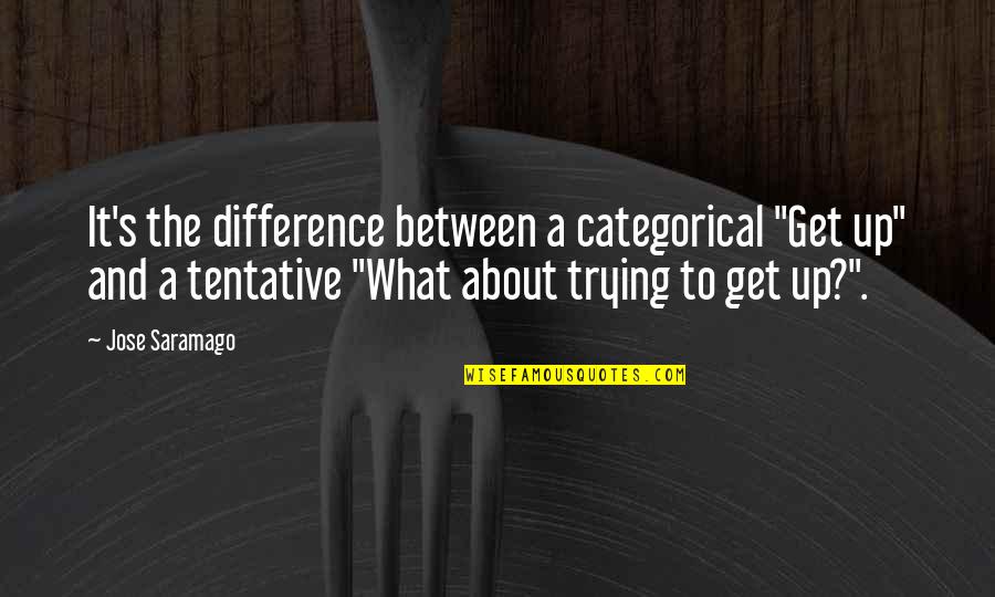 Jose's Quotes By Jose Saramago: It's the difference between a categorical "Get up"