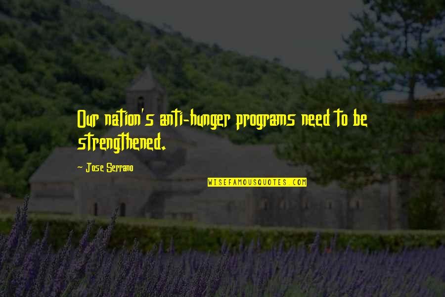 Jose's Quotes By Jose Serrano: Our nation's anti-hunger programs need to be strengthened.