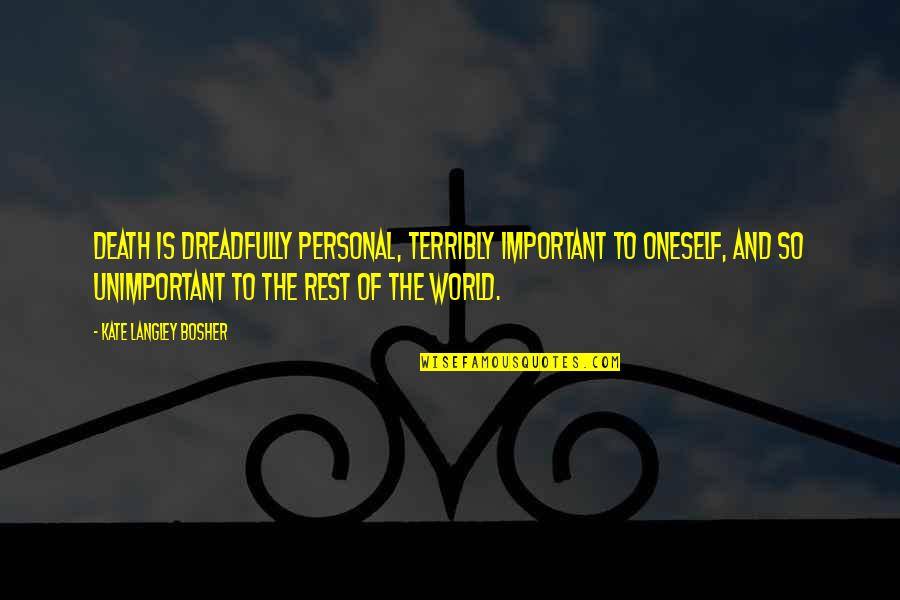 Josette Parker Quotes By Kate Langley Bosher: Death is dreadfully personal, terribly important to oneself, Josette Parker Quotes By Kate Langley Bosher: Death is dreadfully personal, terribly important to oneself,