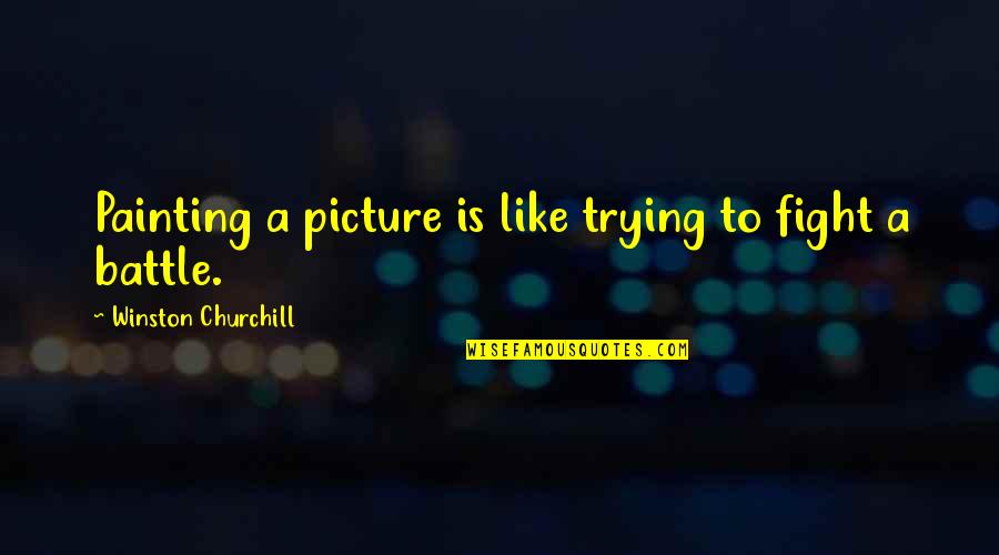 Josette Saltzman Quotes By Winston Churchill: Painting a picture is like trying to fight Josette Saltzman Quotes By Winston Churchill: Painting a picture is like trying to fight