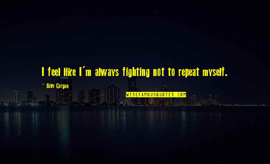 Josetxo Santos Quotes By Billy Corgan: I feel like I'm always fighting not to Josetxo Santos Quotes By Billy Corgan: I feel like I'm always fighting not to
