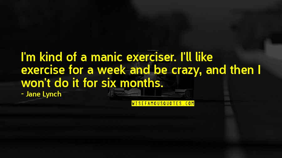 Joseval Motos Quotes By Jane Lynch: I'm kind of a manic exerciser. I'll like Joseval Motos Quotes By Jane Lynch: I'm kind of a manic exerciser. I'll like