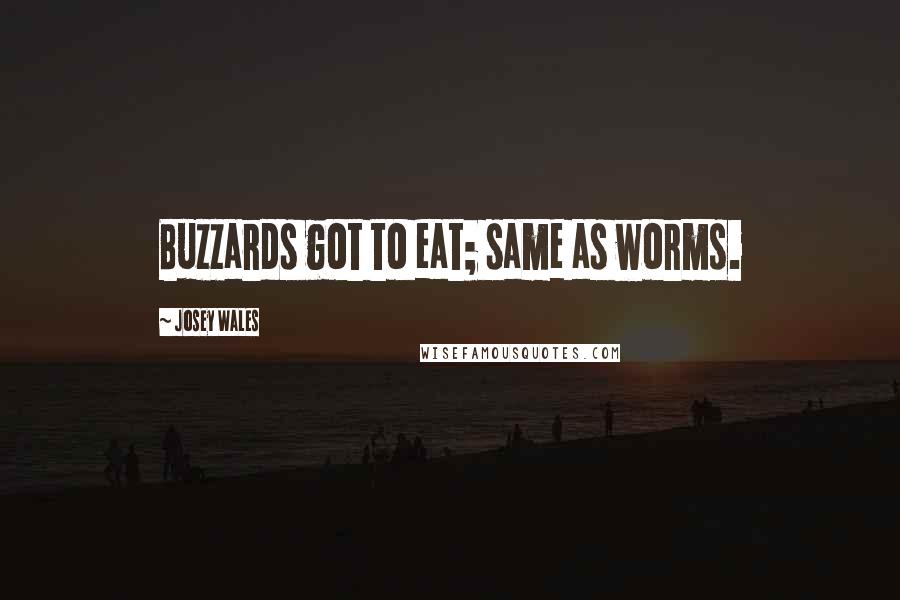 Josey Wales quotes: Buzzards got to eat; same as worms.