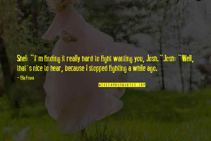 Josh A Quotes By Ella Frank: Shel: "I'm finding it really hard to fight