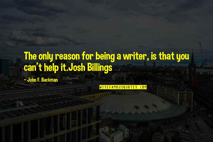 Josh A Quotes By John F. Beckman: The only reason for being a writer, is