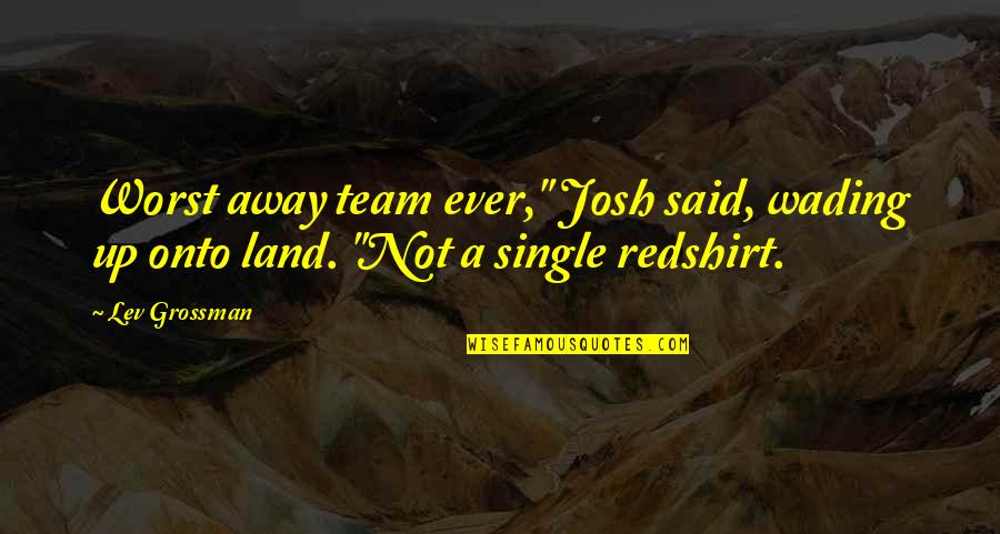 Josh A Quotes By Lev Grossman: Worst away team ever," Josh said, wading up