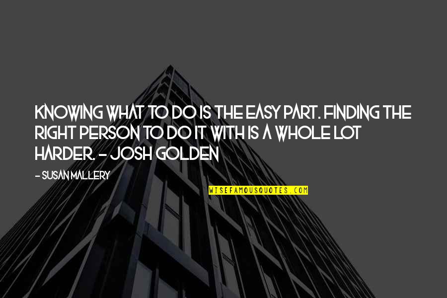Josh A Quotes By Susan Mallery: Knowing what to do is the easy part.