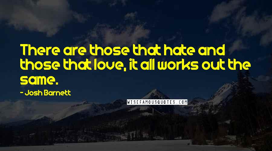 Josh Barnett quotes: There are those that hate and those that love, it all works out the same.