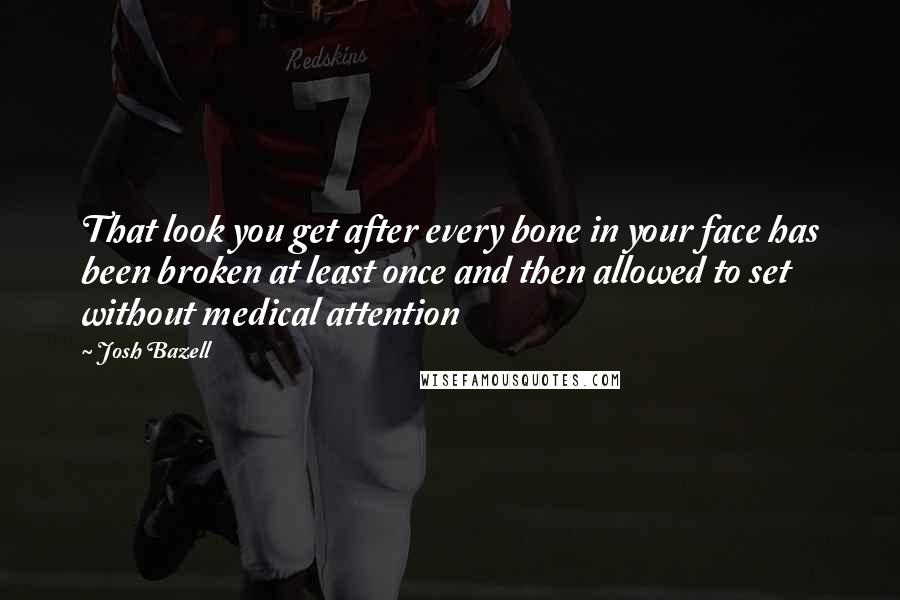 Josh Bazell quotes: That look you get after every bone in your face has been broken at least once and then allowed to set without medical attention