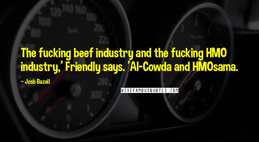Josh Bazell quotes: The fucking beef industry and the fucking HMO industry,' Friendly says. 'Al-Cowda and HMOsama.
