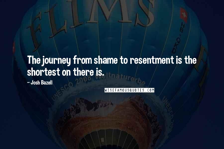 Josh Bazell quotes: The journey from shame to resentment is the shortest on there is.