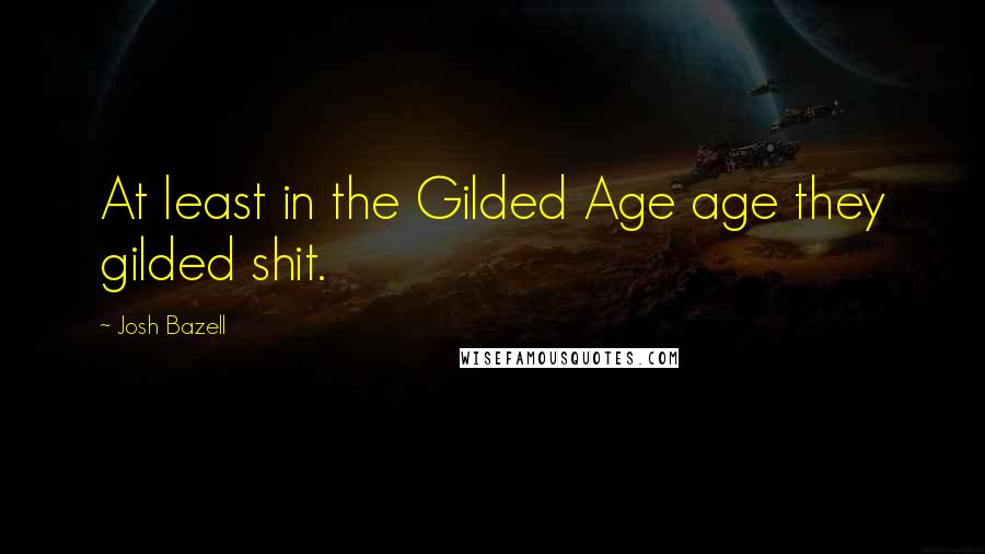 Josh Bazell quotes: At least in the Gilded Age age they gilded shit.