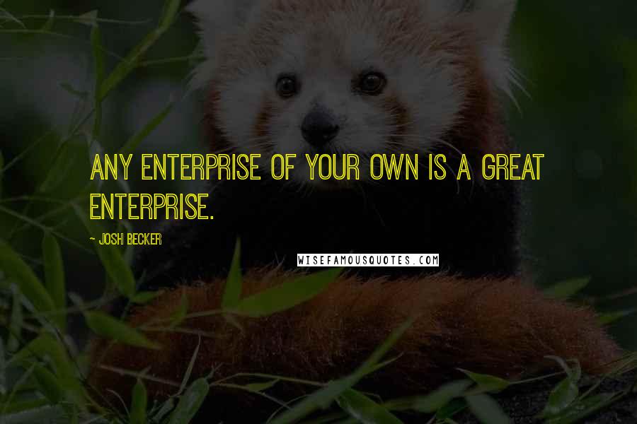 Josh Becker quotes: Any enterprise of your own is a great enterprise.
