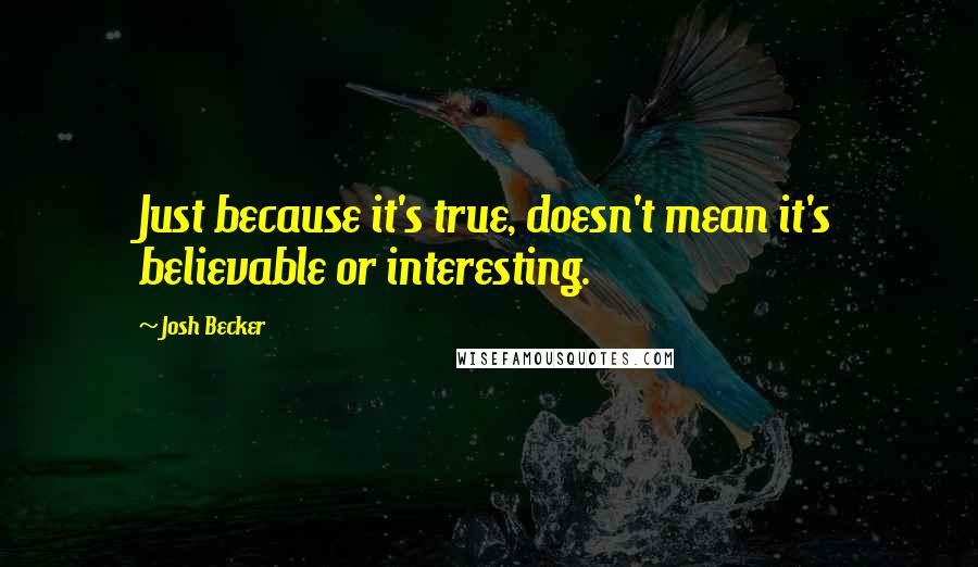 Josh Becker quotes: Just because it's true, doesn't mean it's believable or interesting.