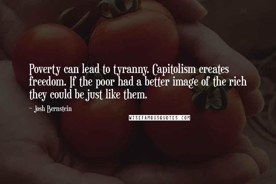 Josh Bernstein quotes: Poverty can lead to tyranny. Capitolism creates freedom. If the poor had a better image of the rich they could be just like them.