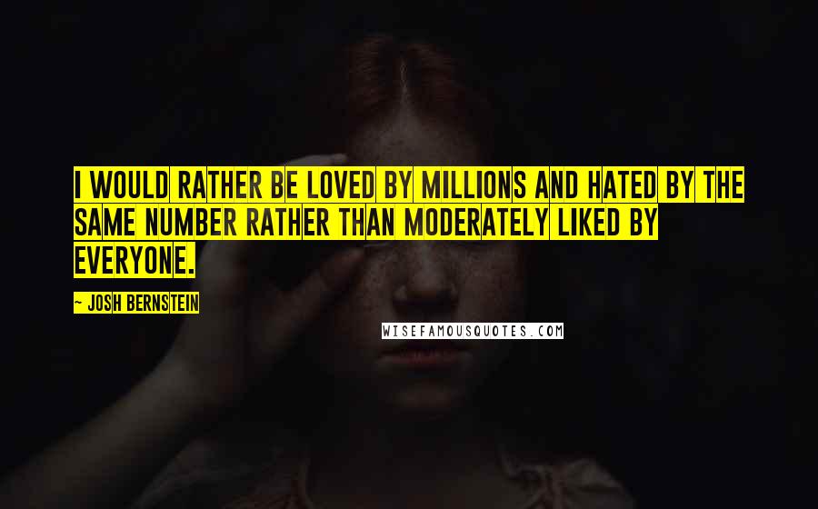 Josh Bernstein quotes: I would rather be loved by millions and hated by the same number rather than moderately liked by everyone.