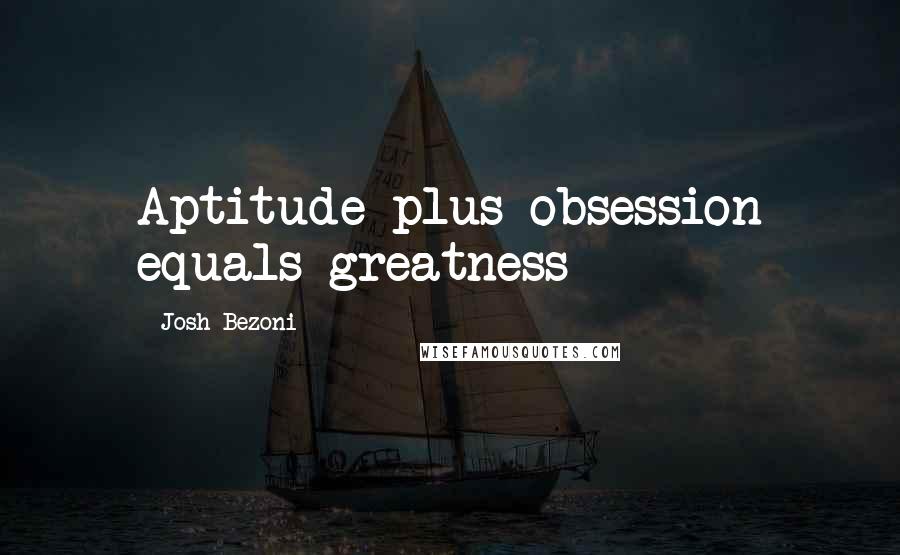 Josh Bezoni quotes: Aptitude plus obsession equals greatness