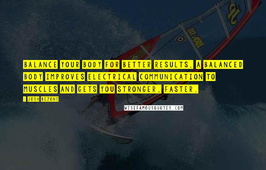 Josh Bezoni quotes: Balance your body for better results. A balanced body improves electrical communication to muscles and gets you stronger, faster.