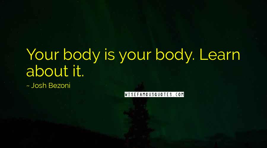 Josh Bezoni quotes: Your body is your body. Learn about it.
