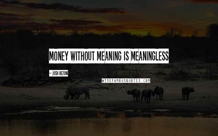 Josh Bezoni quotes: Money without meaning is meaningless