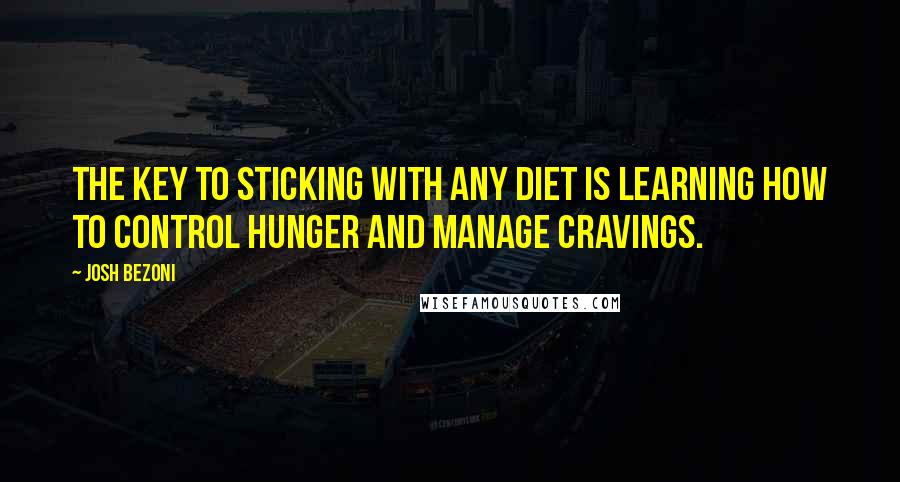 Josh Bezoni quotes: The key to sticking with any diet is learning how to control hunger and manage cravings.