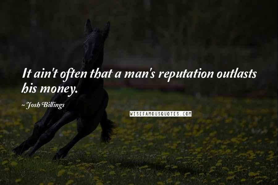Josh Billings quotes: It ain't often that a man's reputation outlasts his money.