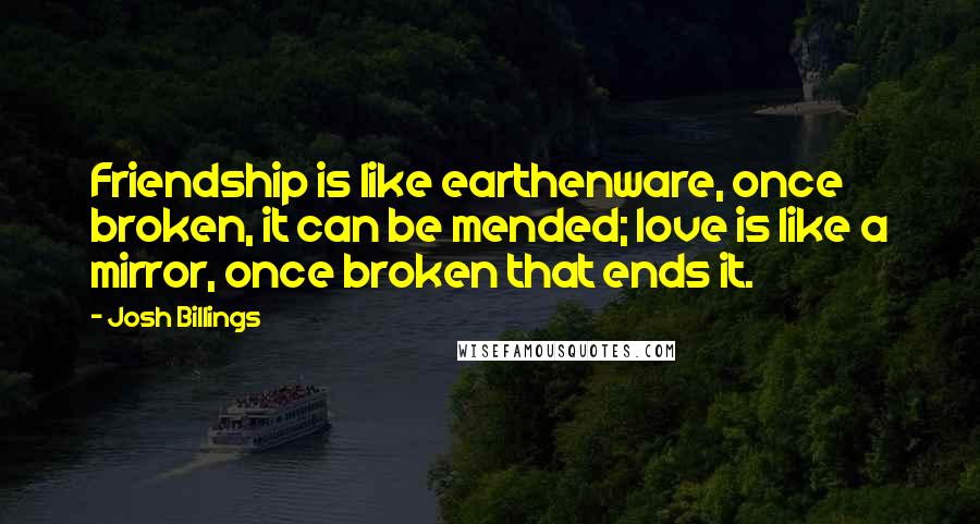 Josh Billings quotes: Friendship is like earthenware, once broken, it can be mended; love is like a mirror, once broken that ends it.