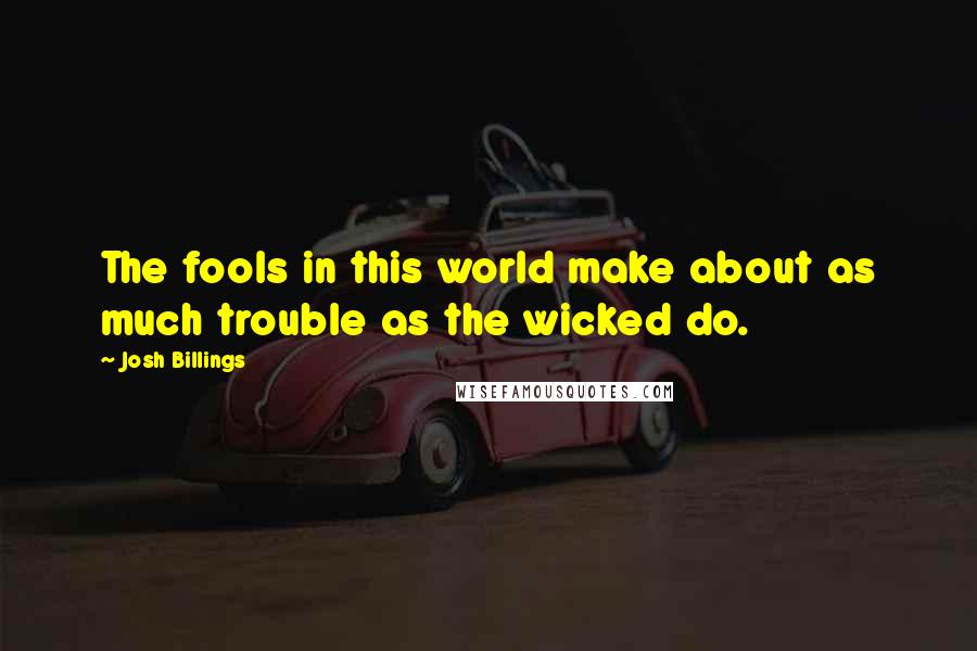 Josh Billings quotes: The fools in this world make about as much trouble as the wicked do.