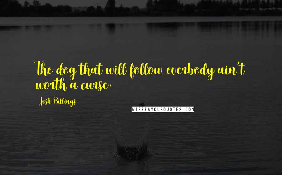 Josh Billings quotes: The dog that will follow everbody ain't worth a curse.