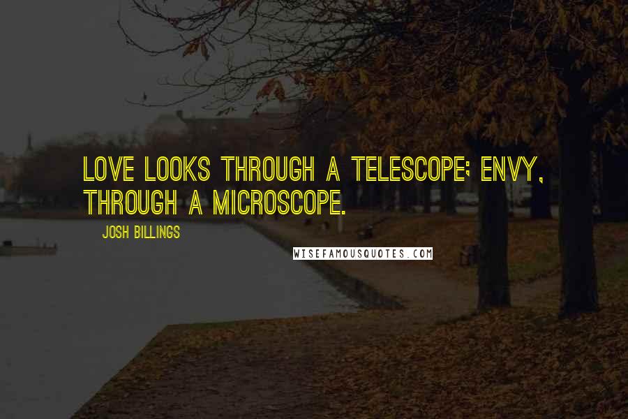 Josh Billings quotes: Love looks through a telescope; envy, through a microscope.
