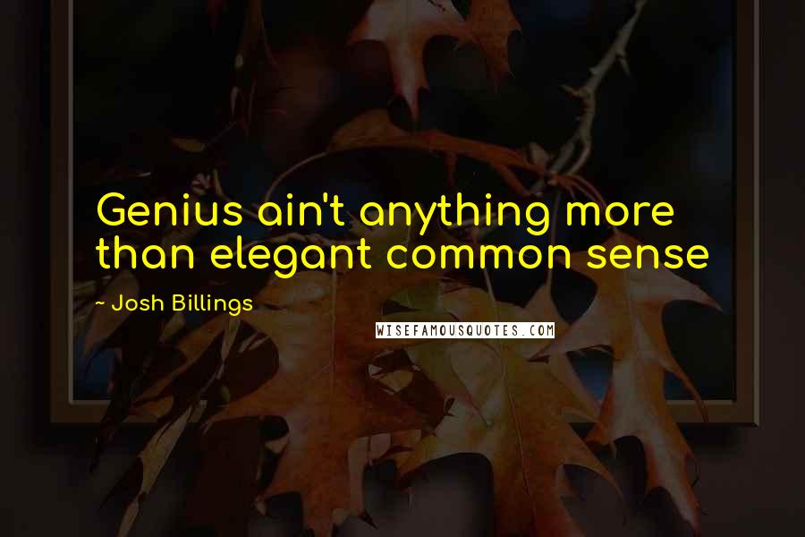 Josh Billings quotes: Genius ain't anything more than elegant common sense
