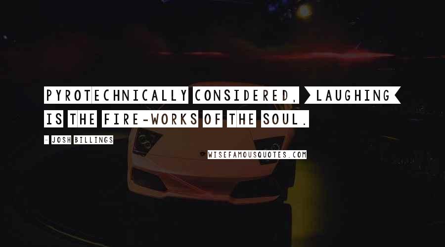 Josh Billings quotes: Pyrotechnically considered, [laughing] is the fire-works of the soul.