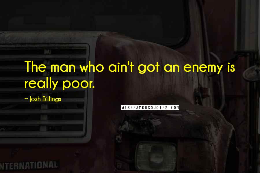 Josh Billings quotes: The man who ain't got an enemy is really poor.