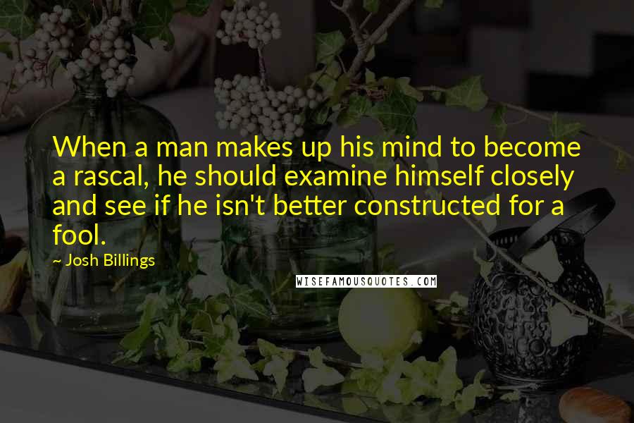 Josh Billings quotes: When a man makes up his mind to become a rascal, he should examine himself closely and see if he isn't better constructed for a fool.