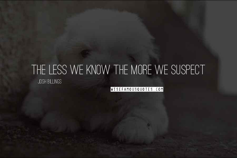 Josh Billings quotes: The less we know the more we suspect