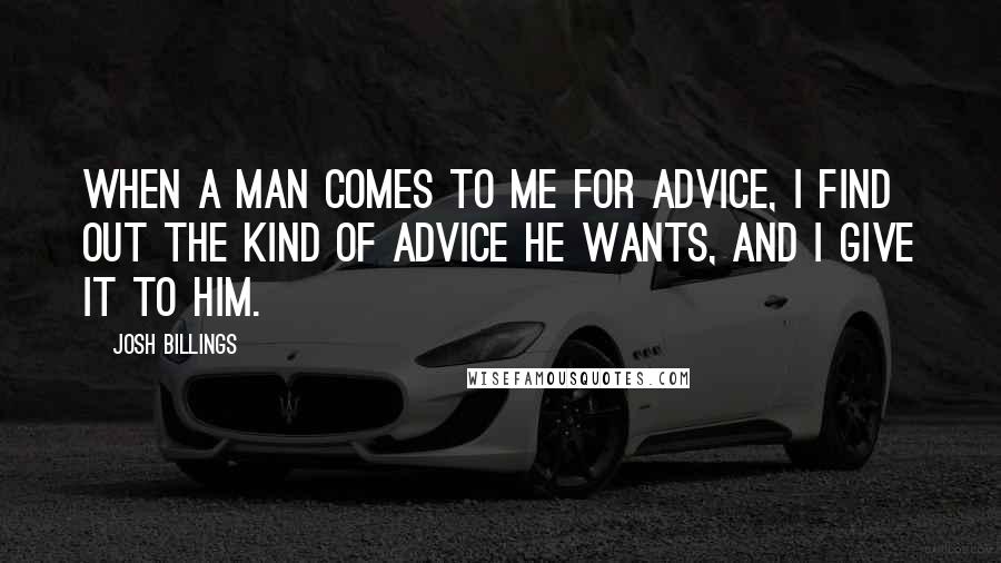 Josh Billings quotes: When a man comes to me for advice, I find out the kind of advice he wants, and I give it to him.